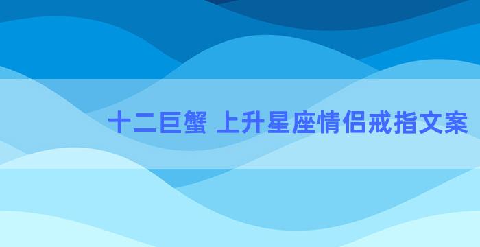 十二巨蟹 上升星座情侣戒指文案